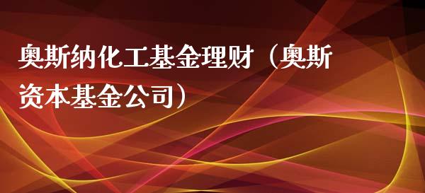 奥斯纳化工基金理财（奥斯资本基金公司）_https://www.fsyjjx.cn_理财资讯_第1张