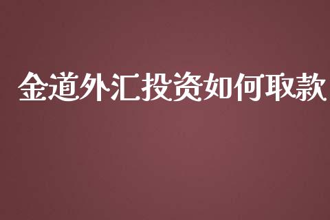 金道外汇投资如何取款_https://www.fsyjjx.cn_期货资讯_第1张