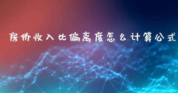房价收入比偏离度怎么计算公式_https://www.fsyjjx.cn_股票指导_第1张