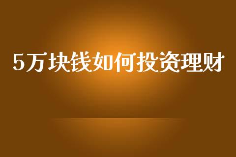 5万块钱如何投资理财_https://www.fsyjjx.cn_股指期货_第1张