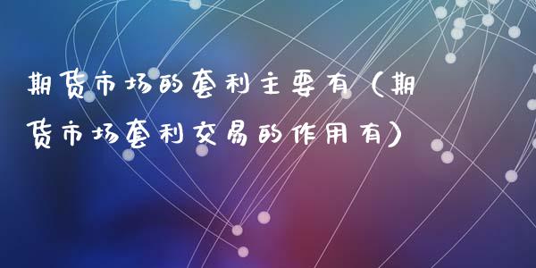 期货市场的套利主要有（期货市场套利交易的作用有）_https://www.fsyjjx.cn_期货研报_第1张