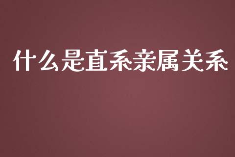 什么是直系亲属关系_https://www.fsyjjx.cn_期货研报_第1张