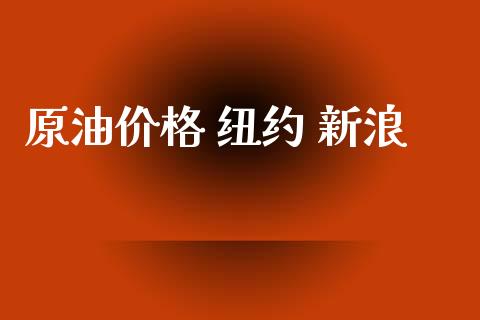 原油价格 纽约 新浪_https://www.fsyjjx.cn_期货资讯_第1张