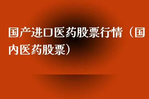 国产进口医药股票行情（国内医药股票）_https://www.fsyjjx.cn_股市分析_第1张