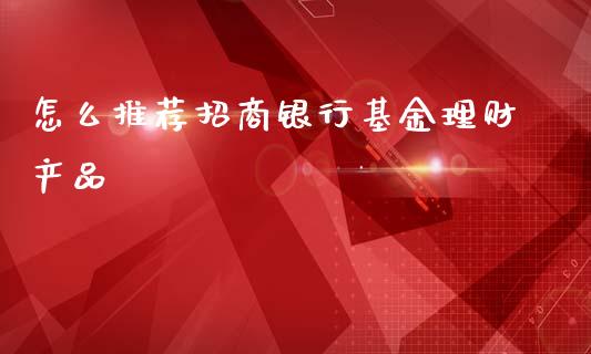 怎么推荐招商银行基金理财产品_https://www.fsyjjx.cn_问财精选_第1张