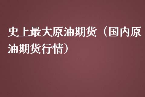 史上最大原油期货（国内原油期货行情）_https://www.fsyjjx.cn_期货研报_第1张