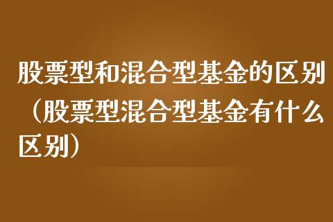 股票型和混合型基金的区别（股票型混合型基金有什么区别）_https://www.fsyjjx.cn_理财资讯_第1张