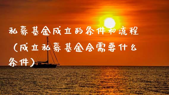 私募基金成立的条件和流程（成立私募基金会需要什么条件）_https://www.fsyjjx.cn_问财精选_第1张