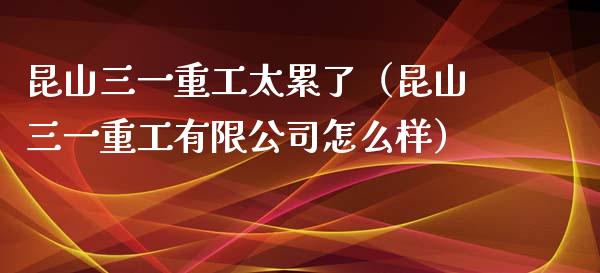 昆山三一重工太累了（昆山三一重工有限公司怎么样）_https://www.fsyjjx.cn_股市分析_第1张