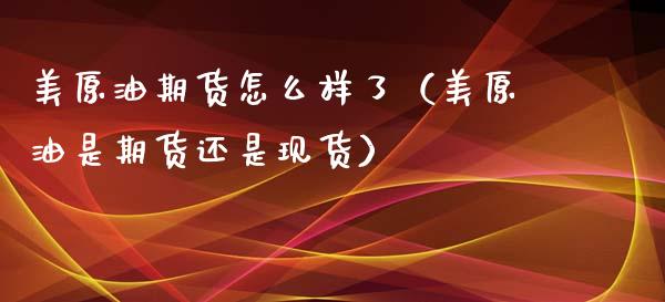 美原油期货怎么样了（美原油是期货还是现货）_https://www.fsyjjx.cn_期货资讯_第1张