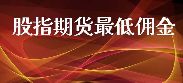 股指期货最低佣金_https://www.fsyjjx.cn_期货资讯_第1张