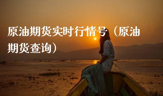 原油期货实时行情号（原油期货查询）_https://www.fsyjjx.cn_期货研报_第1张