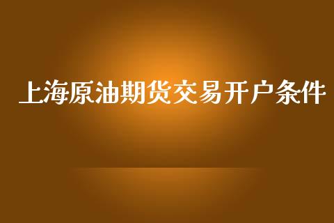 上海原油期货交易开户条件_https://www.fsyjjx.cn_期货研报_第1张