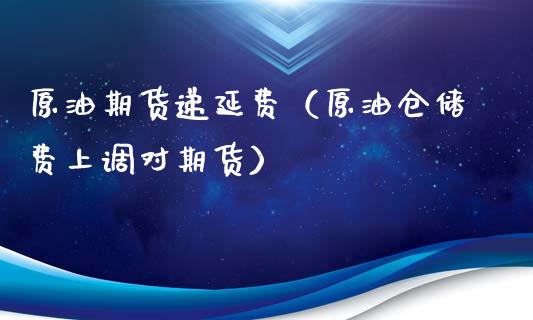 原油期货递延费（原油仓储费上调对期货）_https://www.fsyjjx.cn_期货研报_第1张