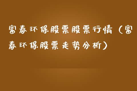 富春环保股票股票行情（富春环保股票走势分析）_https://www.fsyjjx.cn_股市分析_第1张