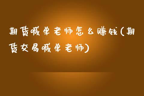 期货喊单老师怎么赚钱(期货交易喊单老师)_https://www.fsyjjx.cn_问财精选_第1张