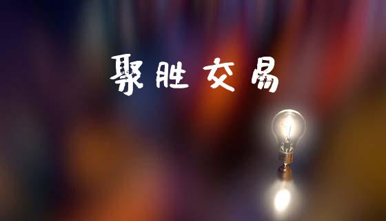 聚胜交易_https://www.fsyjjx.cn_问财精选_第1张