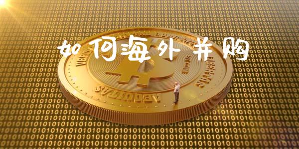 如何海外并购_https://www.fsyjjx.cn_股市分析_第1张