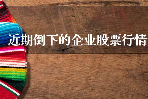 近期倒下的企业股票行情_https://www.fsyjjx.cn_股票指导_第1张