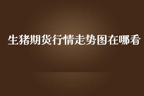 生猪期货行情走势图在哪看_https://www.fsyjjx.cn_期货资讯_第1张
