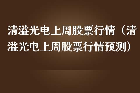 清溢光电上周股票行情（清溢光电上周股票行情预测）_https://www.fsyjjx.cn_股票指导_第1张