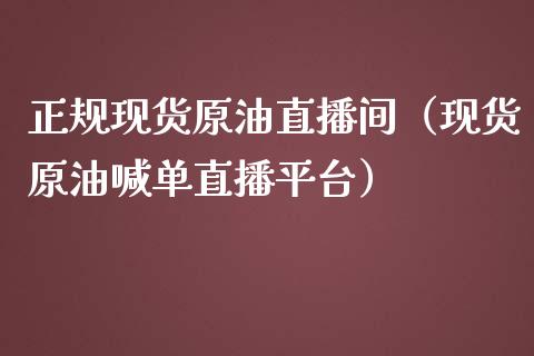 正规现货原油直播间（现货原油喊单直播平台）_https://www.fsyjjx.cn_期货在线_第1张