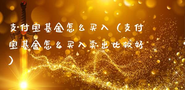 支付宝基金怎么买入（支付宝基金怎么买入卖出比较好）_https://www.fsyjjx.cn_问财精选_第1张