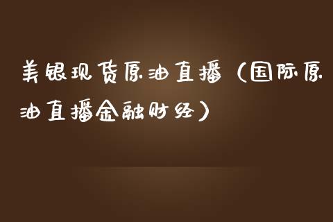美银现货原油直播（国际原油直播金融财经）_https://www.fsyjjx.cn_期货在线_第1张