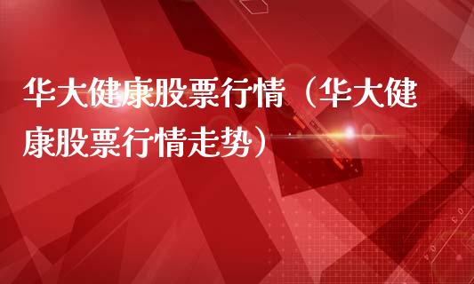 华大健康股票行情（华大健康股票行情走势）_https://www.fsyjjx.cn_股市分析_第1张