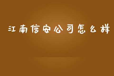 江南信安公司怎么样_https://www.fsyjjx.cn_理财资讯_第1张