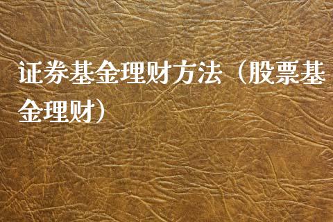 证券基金理财方法（股票基金理财）_https://www.fsyjjx.cn_问财精选_第1张