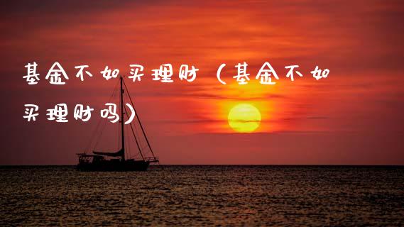 基金不如买理财（基金不如买理财吗）_https://www.fsyjjx.cn_理财资讯_第1张