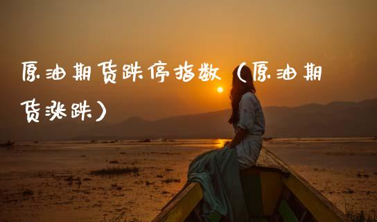 原油期货跌停指数（原油期货涨跌）_https://www.fsyjjx.cn_期货研报_第1张