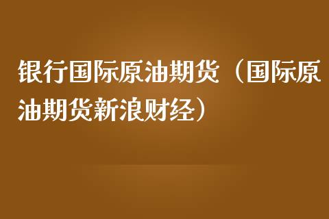 银行国际原油期货（国际原油期货新浪财经）_https://www.fsyjjx.cn_期货研报_第1张