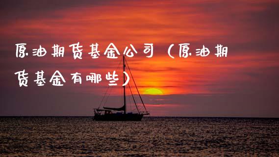 原油期货基金公司（原油期货基金有哪些）_https://www.fsyjjx.cn_期货研报_第1张