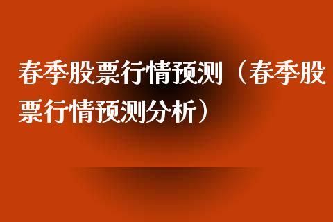 春季股票行情预测（春季股票行情预测分析）_https://www.fsyjjx.cn_股指期货_第1张