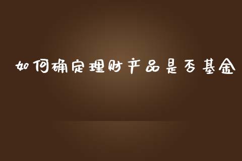 如何确定理财产品是否基金_https://www.fsyjjx.cn_问财精选_第1张