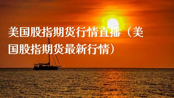 美国股指期货行情直播（美国股指期货最新行情）_https://www.fsyjjx.cn_期货在线_第1张