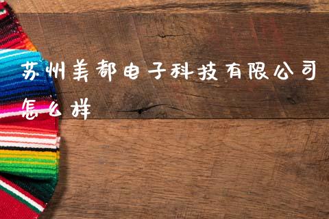 苏州美都电子科技有限公司怎么样_https://www.fsyjjx.cn_期货在线_第1张