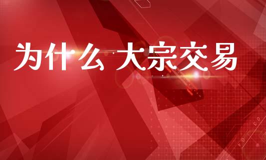 为什么 大宗交易_https://www.fsyjjx.cn_股票指导_第1张