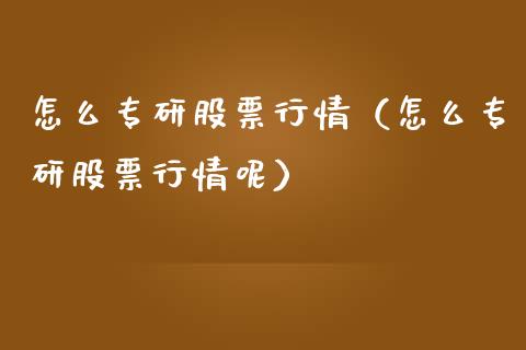 怎么专研股票行情（怎么专研股票行情呢）_https://www.fsyjjx.cn_股指期货_第1张