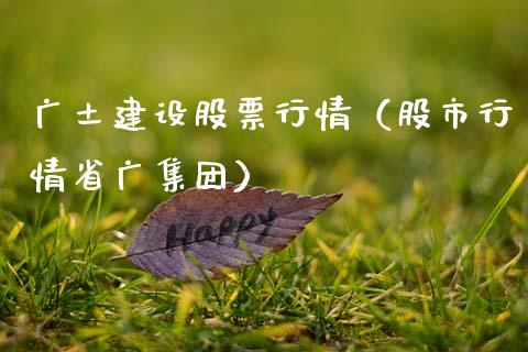 广土建设股票行情（股市行情省广集团）_https://www.fsyjjx.cn_股市分析_第1张