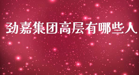 劲嘉集团高层有哪些人_https://www.fsyjjx.cn_期货资讯_第1张