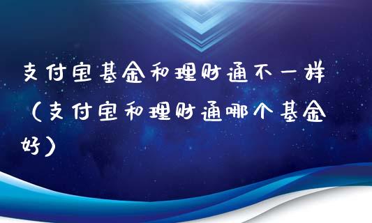 支付宝基金和理财通不一样（支付宝和理财通哪个基金好）_https://www.fsyjjx.cn_问财精选_第1张