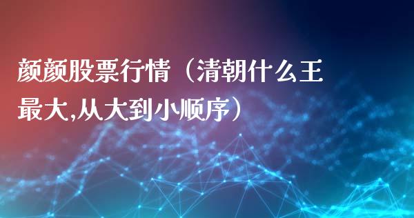 颜颜股票行情（清朝什么王最大,从大到小顺序）_https://www.fsyjjx.cn_股市分析_第1张