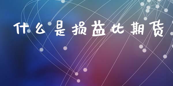 什么是损益比期货_https://www.fsyjjx.cn_股市分析_第1张