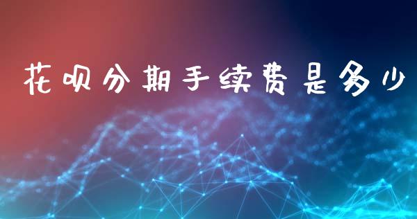 花呗分期手续费是多少_https://www.fsyjjx.cn_期货资讯_第1张