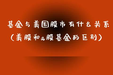 基金与美国股市有什么关系（美股和a股基金的区别）_https://www.fsyjjx.cn_问财精选_第1张