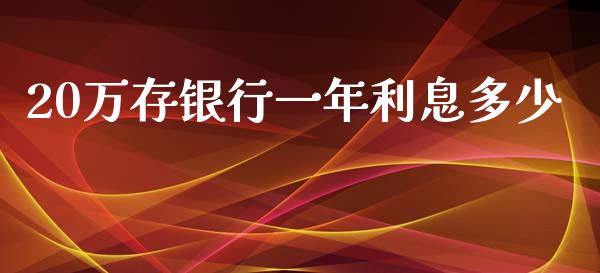 20万存银行一年利息多少_https://www.fsyjjx.cn_股市分析_第1张
