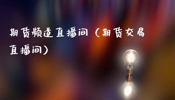 期货频道直播间（期货交易直播间）_https://www.fsyjjx.cn_期货在线_第1张